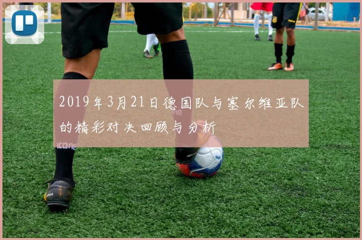 2019年3月21日德国队与塞尔维亚队的精彩对决回顾与分析