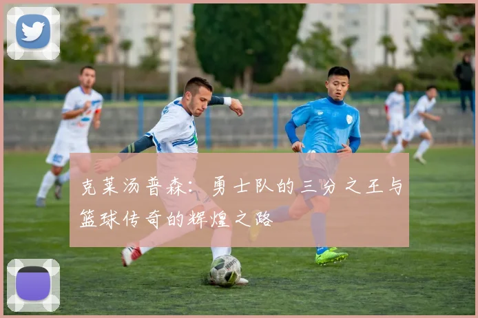 克莱汤普森：勇士队的三分之王与篮球传奇的辉煌之路