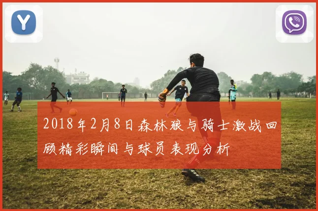2018年2月8日森林狼与骑士激战回顾精彩瞬间与球员表现分析