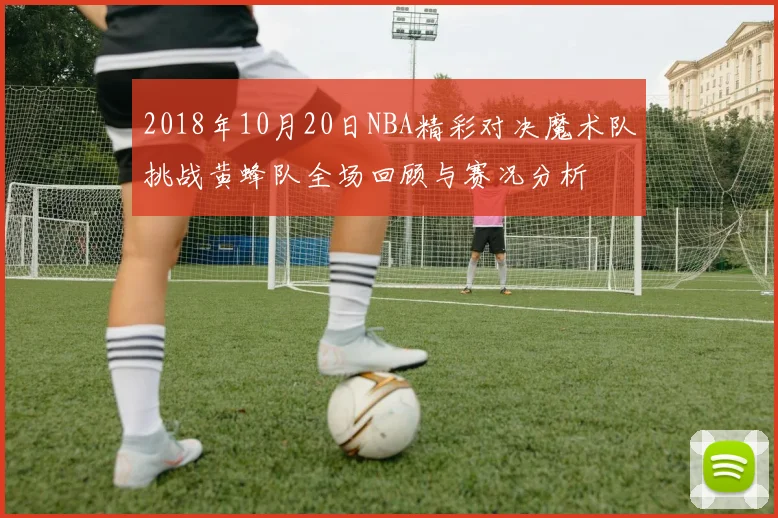 2018年10月20日NBA精彩对决魔术队挑战黄蜂队全场回顾与赛况分析