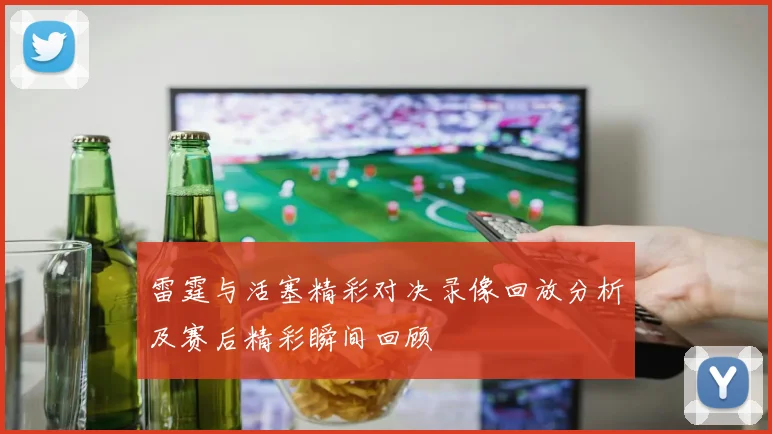 雷霆与活塞精彩对决录像回放分析及赛后精彩瞬间回顾