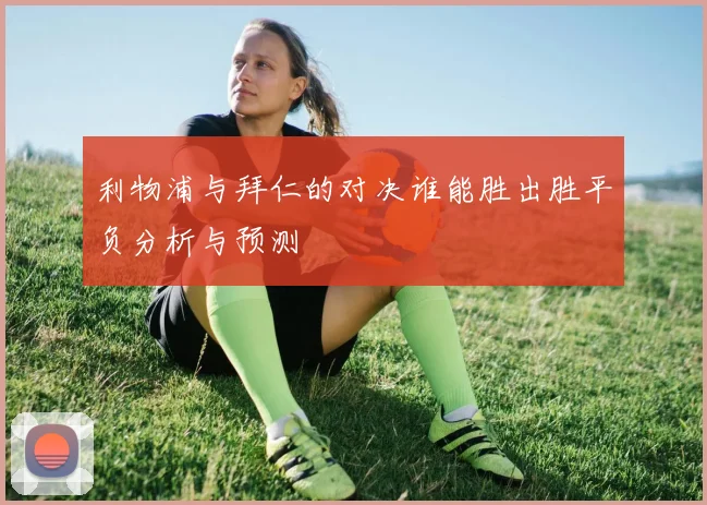 利物浦与拜仁的对决谁能胜出胜平负分析与预测