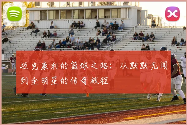 迈克康利的篮球之路：从默默无闻到全明星的传奇旅程