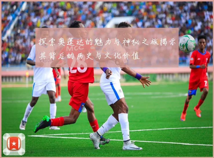 探索奥蓬达的魅力与神秘之旅揭示其背后的历史与文化价值