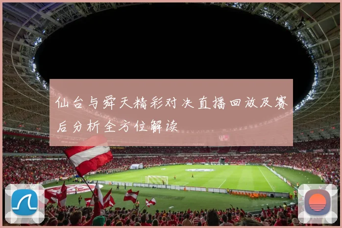 仙台与舜天精彩对决直播回放及赛后分析全方位解读