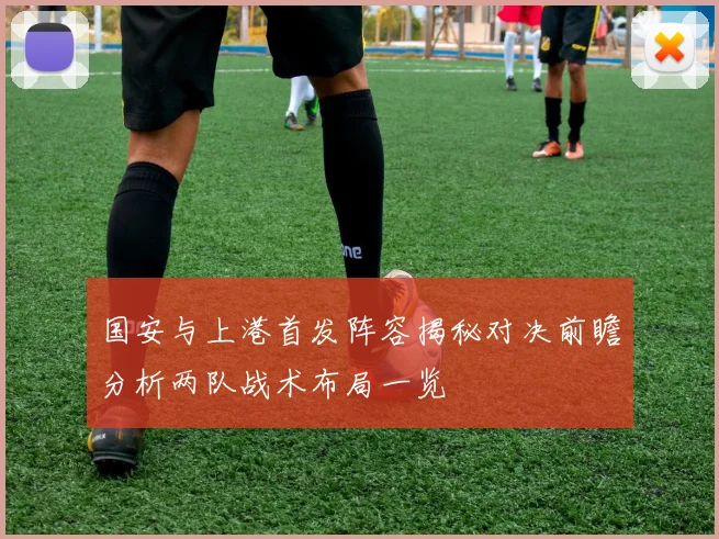 国安与上港首发阵容揭秘对决前瞻分析两队战术布局一览
