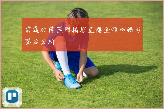 雷霆对阵篮网精彩直播全程回顾与赛后分析