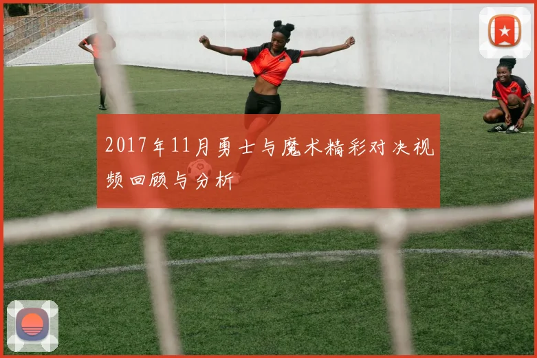 2017年11月勇士与魔术精彩对决视频回顾与分析