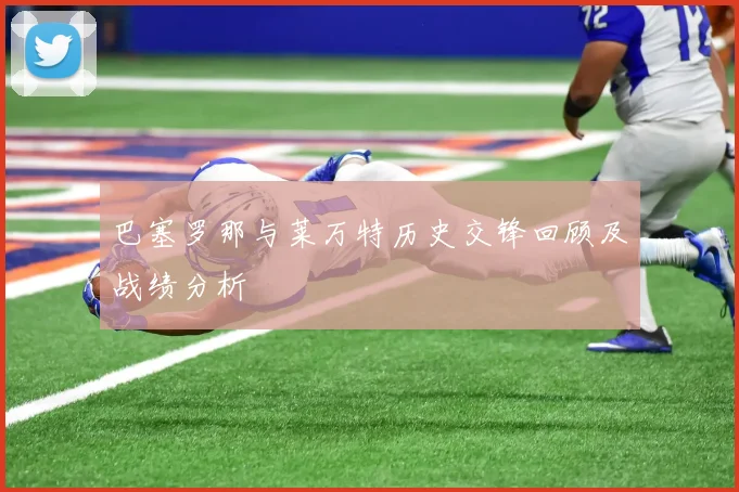 巴塞罗那与莱万特历史交锋回顾及战绩分析