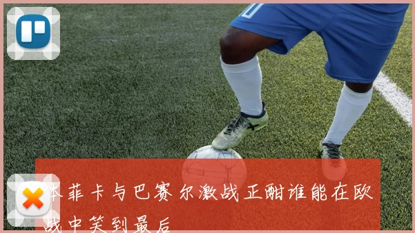 本菲卡与巴赛尔激战正酣谁能在欧战中笑到最后