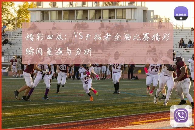 精彩回放：VS开拓者全场比赛精彩瞬间重温与分析