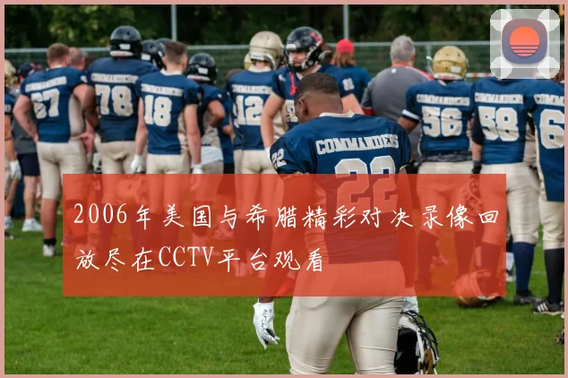 2006年美国与希腊精彩对决录像回放尽在CCTV平台观看