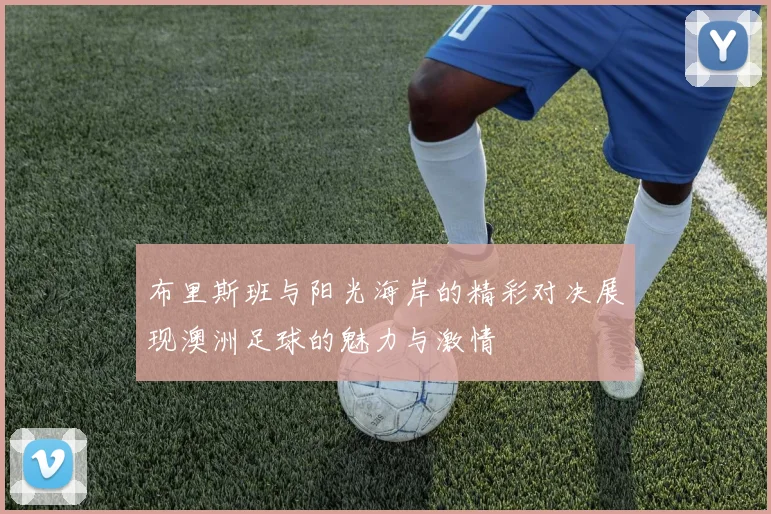 布里斯班与阳光海岸的精彩对决展现澳洲足球的魅力与激情