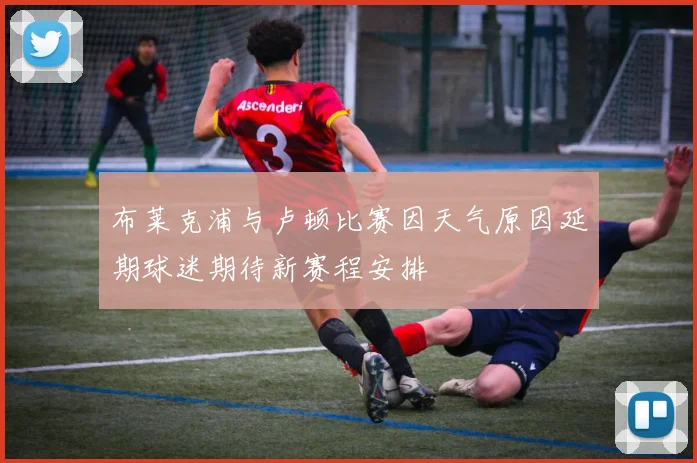布莱克浦与卢顿比赛因天气原因延期球迷期待新赛程安排