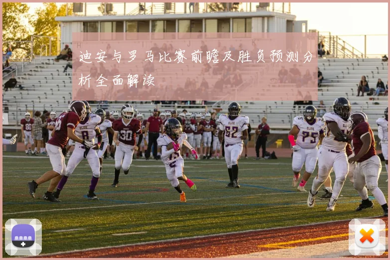 迪安与罗马比赛前瞻及胜负预测分析全面解读