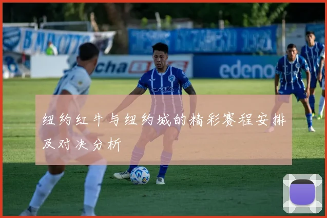 纽约红牛与纽约城的精彩赛程安排及对决分析