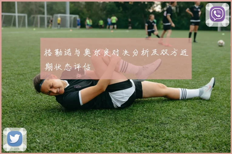 格勒诺与奥尔良对决分析及双方近期状态评估