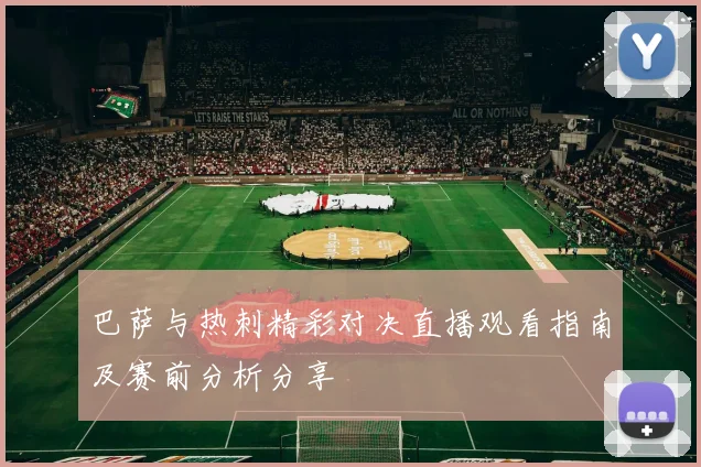 巴萨与热刺精彩对决直播观看指南及赛前分析分享