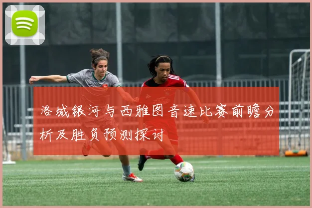 洛城银河与西雅图音速比赛前瞻分析及胜负预测探讨