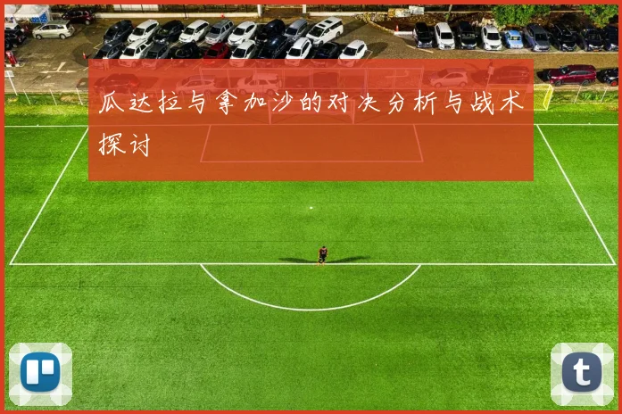 瓜达拉与拿加沙的对决分析与战术探讨