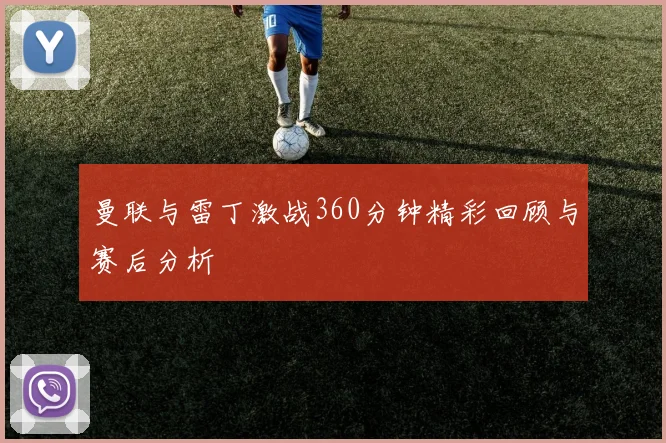 曼联与雷丁激战360分钟精彩回顾与赛后分析